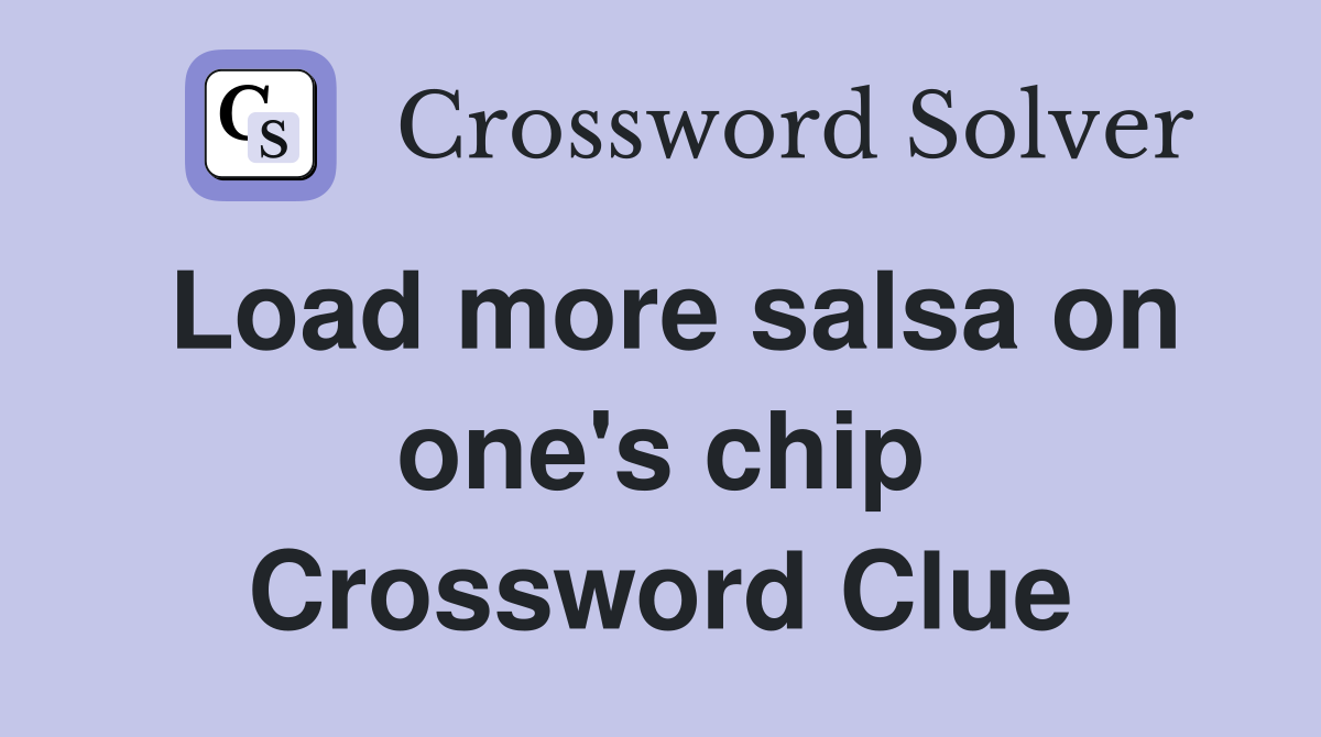 Load more salsa on one's chip Crossword Clue