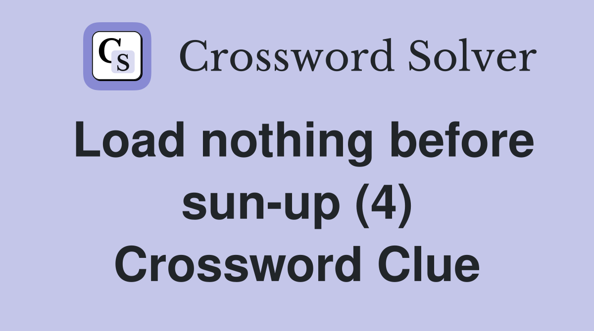 Load nothing before sun-up (4) Crossword Clue