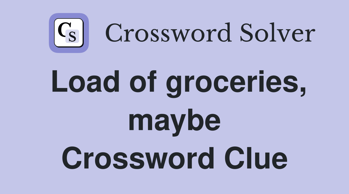 Load of groceries, maybe Crossword Clue