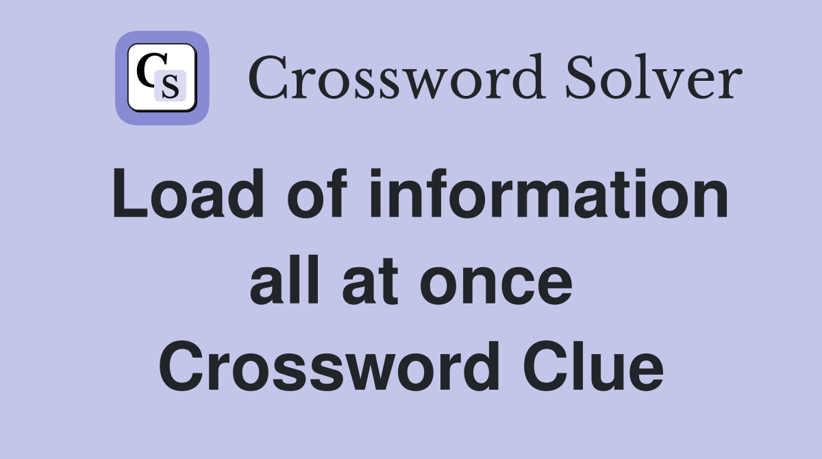 Load of information all at once Crossword Clue