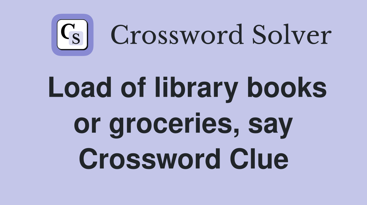 Load of library books or groceries, say Crossword Clue