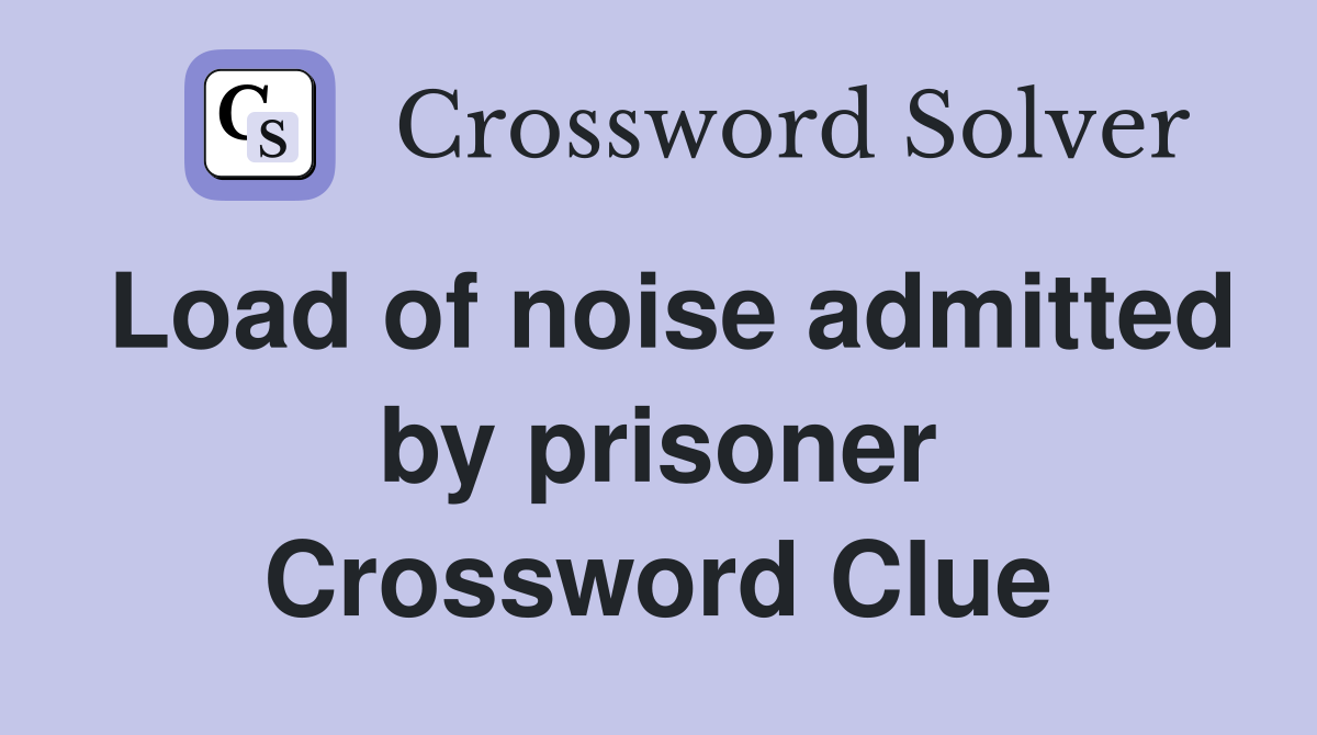 Load of noise admitted by prisoner Crossword Clue