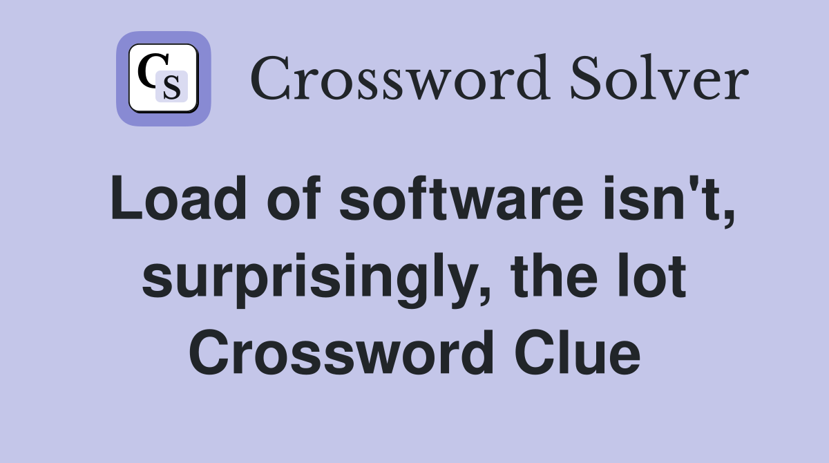 Load of software isn't, surprisingly, the lot Crossword Clue