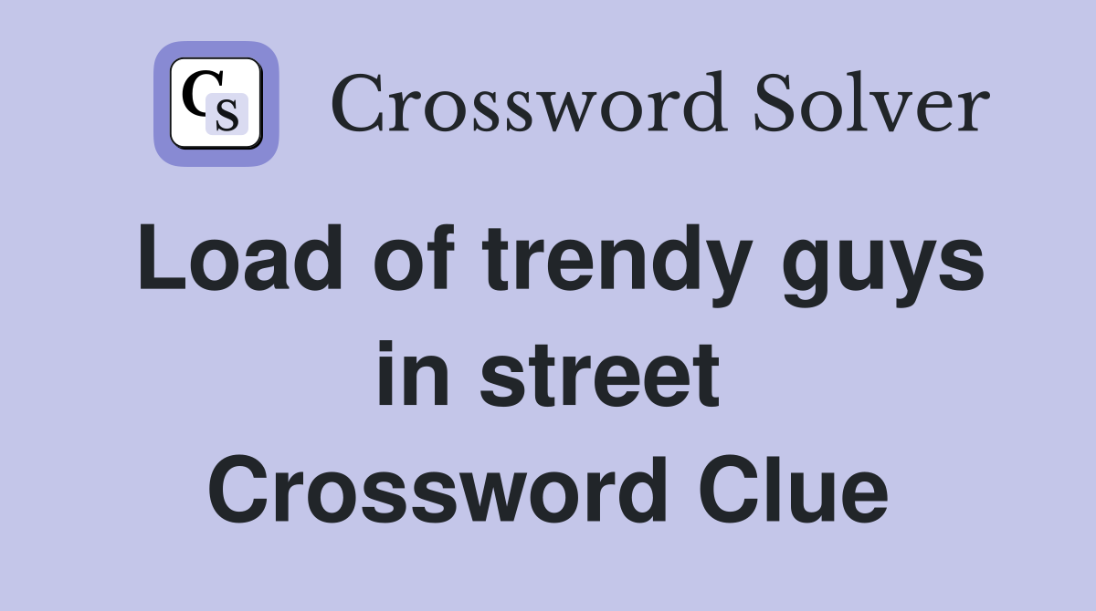 Load of trendy guys in street Crossword Clue