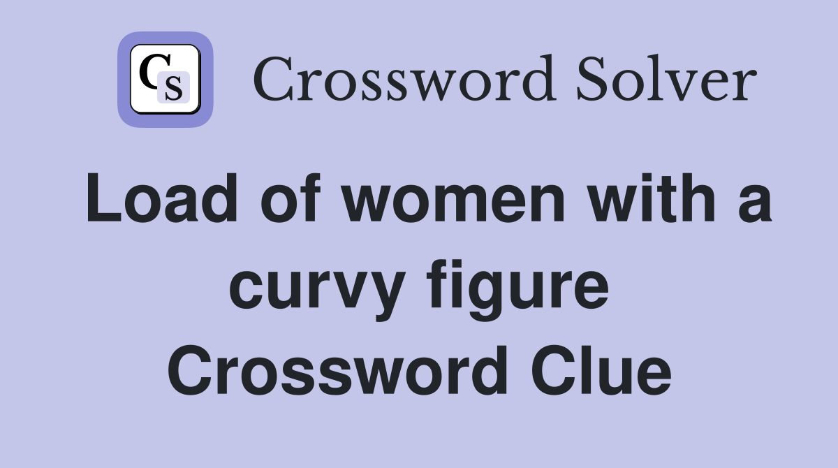 Load of women with a curvy figure Crossword Clue