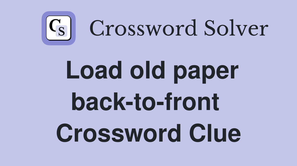 Load old paper back-to-front  Crossword Clue