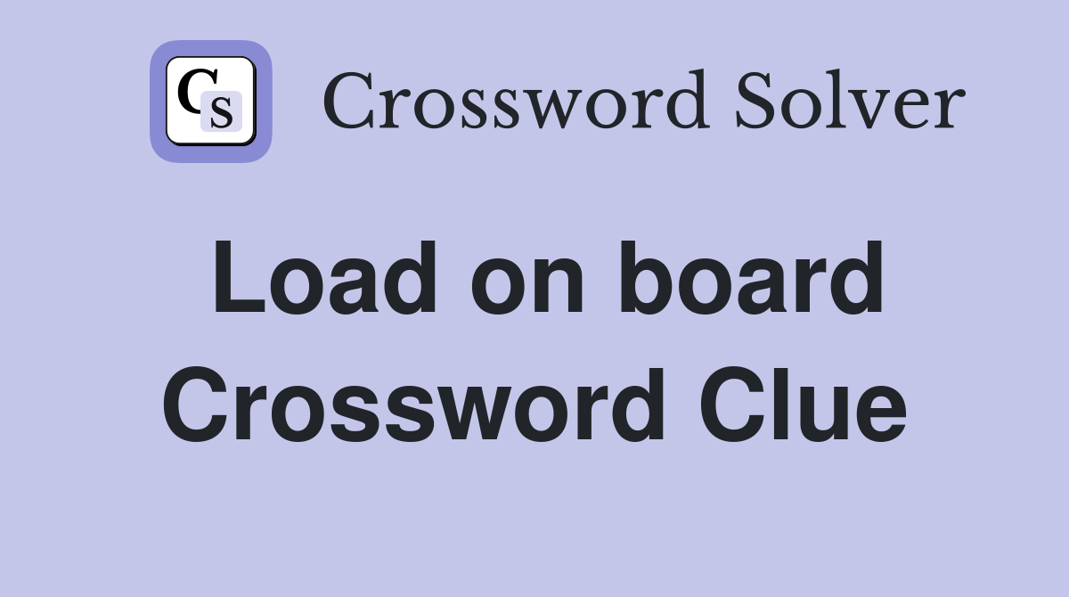 Load on board Crossword Clue