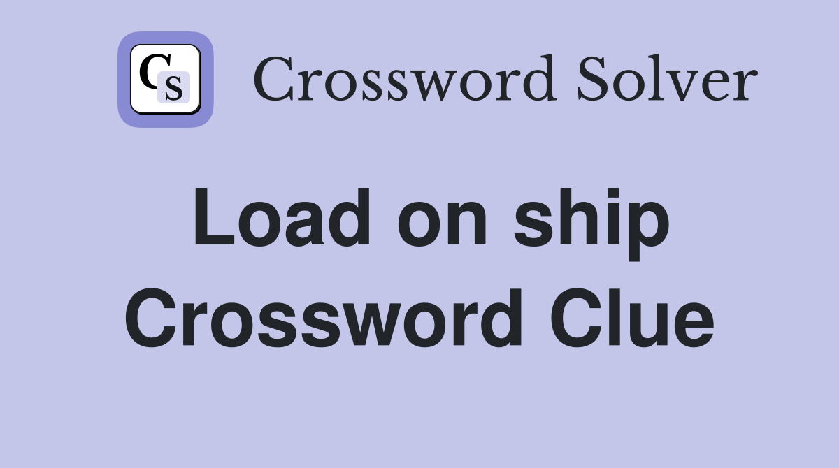 Load on ship Crossword Clue