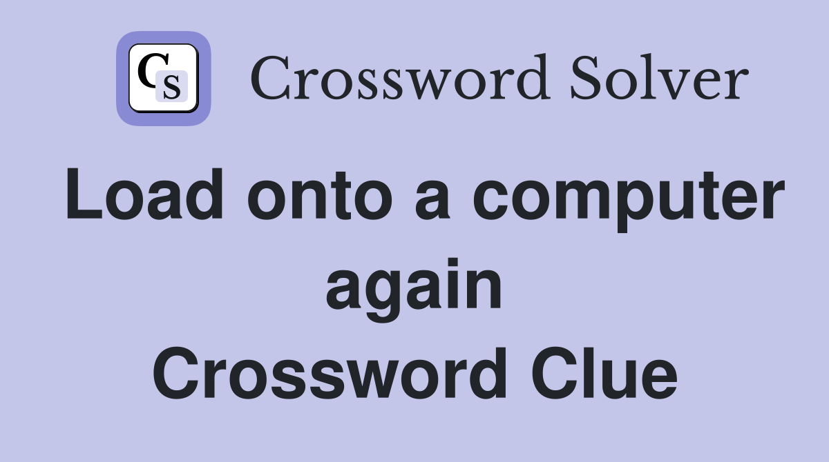 Load onto a computer again Crossword Clue