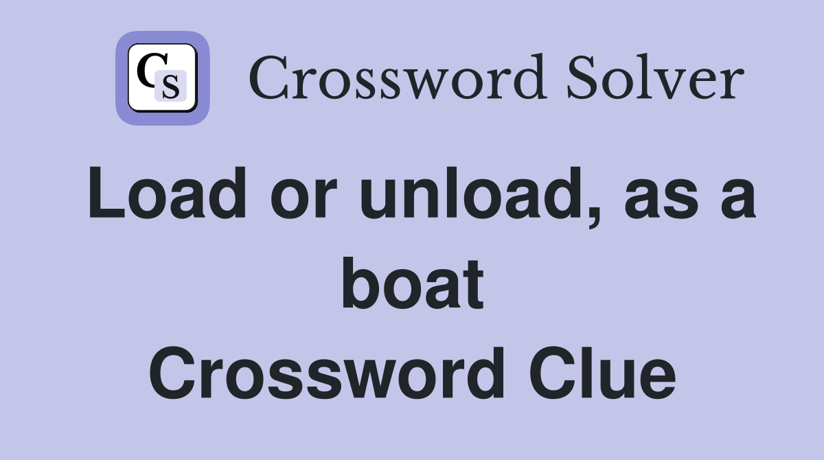 Load or unload, as a boat Crossword Clue