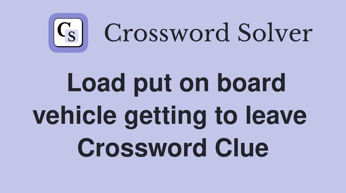 Load put on board vehicle getting to leave  Crossword Clue