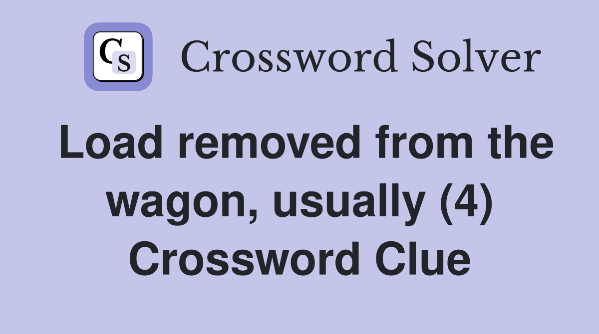 Load removed from the wagon, usually (4) Crossword Clue