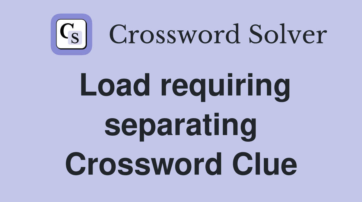 Load requiring separating Crossword Clue