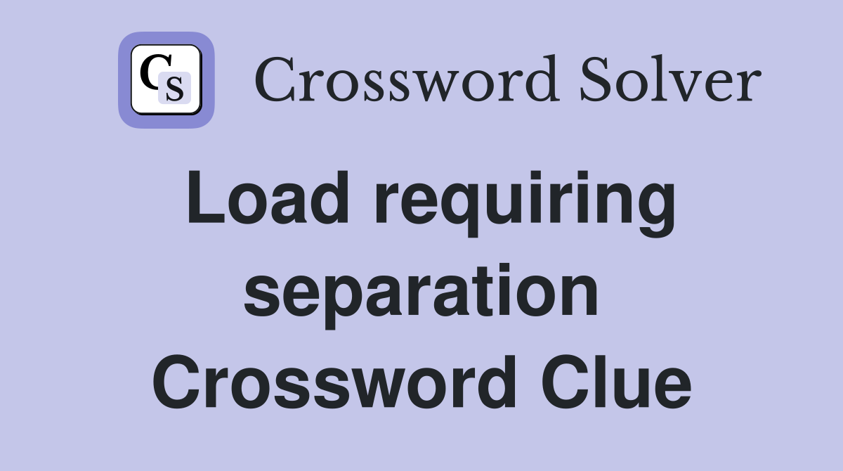 Load requiring separation Crossword Clue