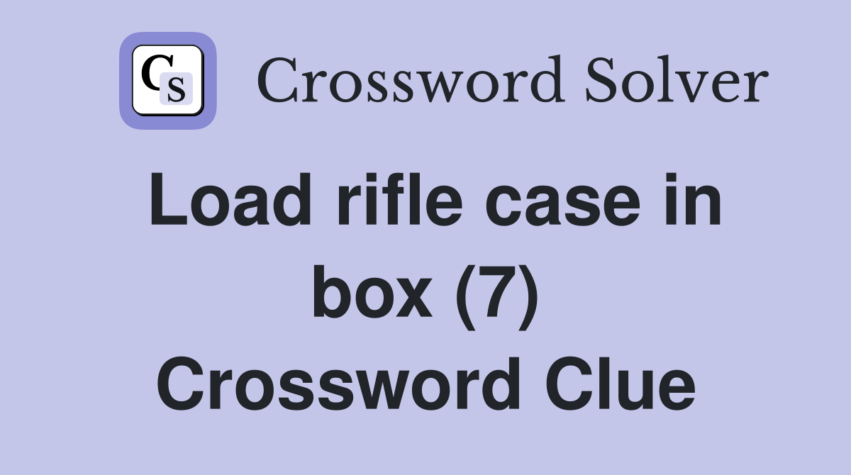 Load rifle case in box (7) Crossword Clue
