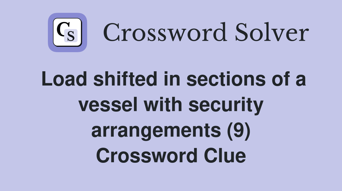 Load shifted in sections of a vessel with security arrangements (9) Crossword Clue