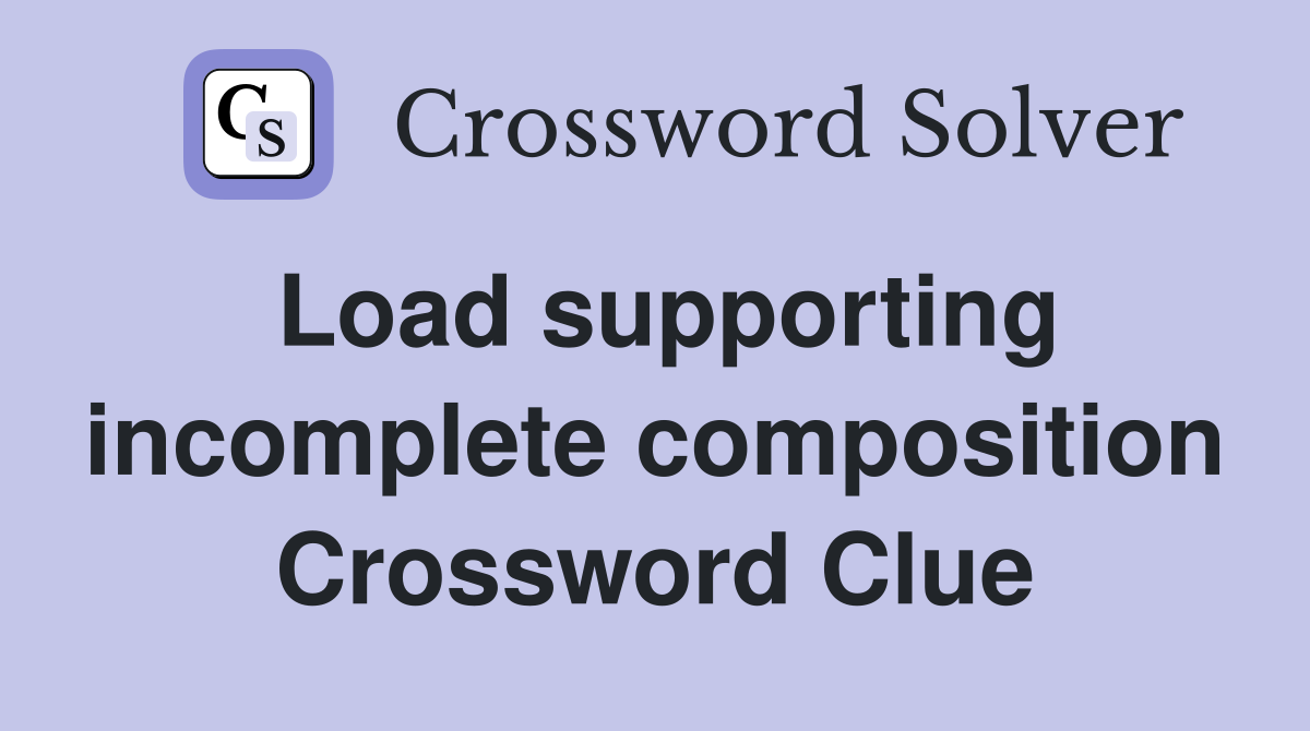 Load supporting incomplete composition Crossword Clue