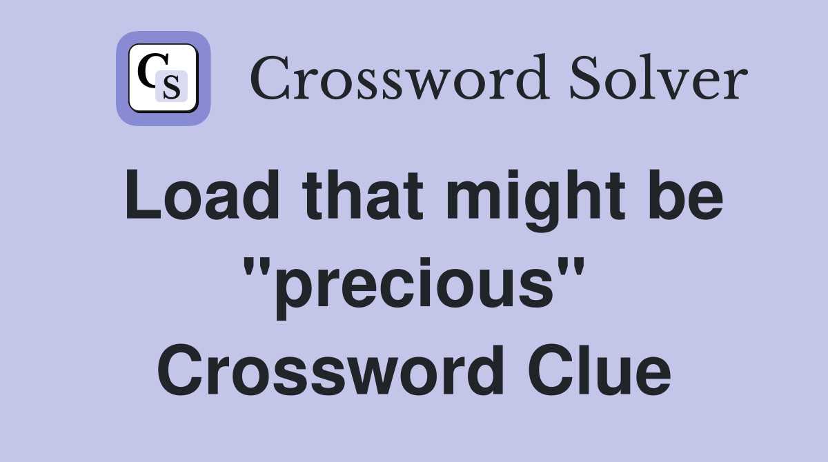 Load that might be "precious" Crossword Clue