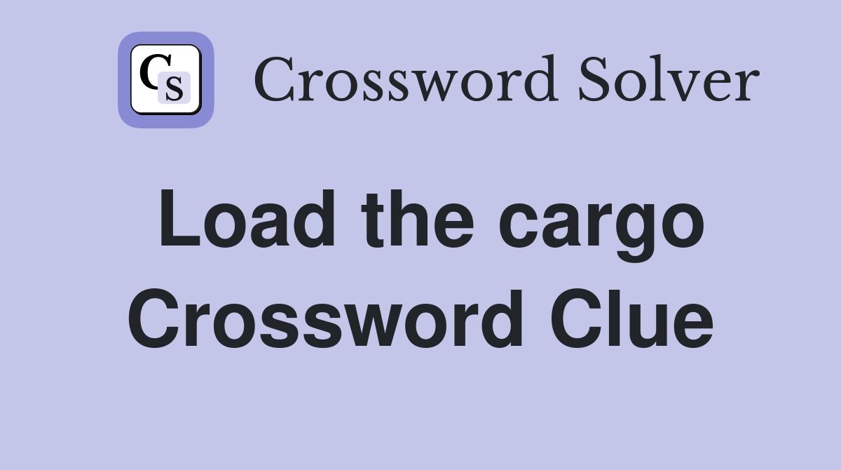 Load the cargo Crossword Clue