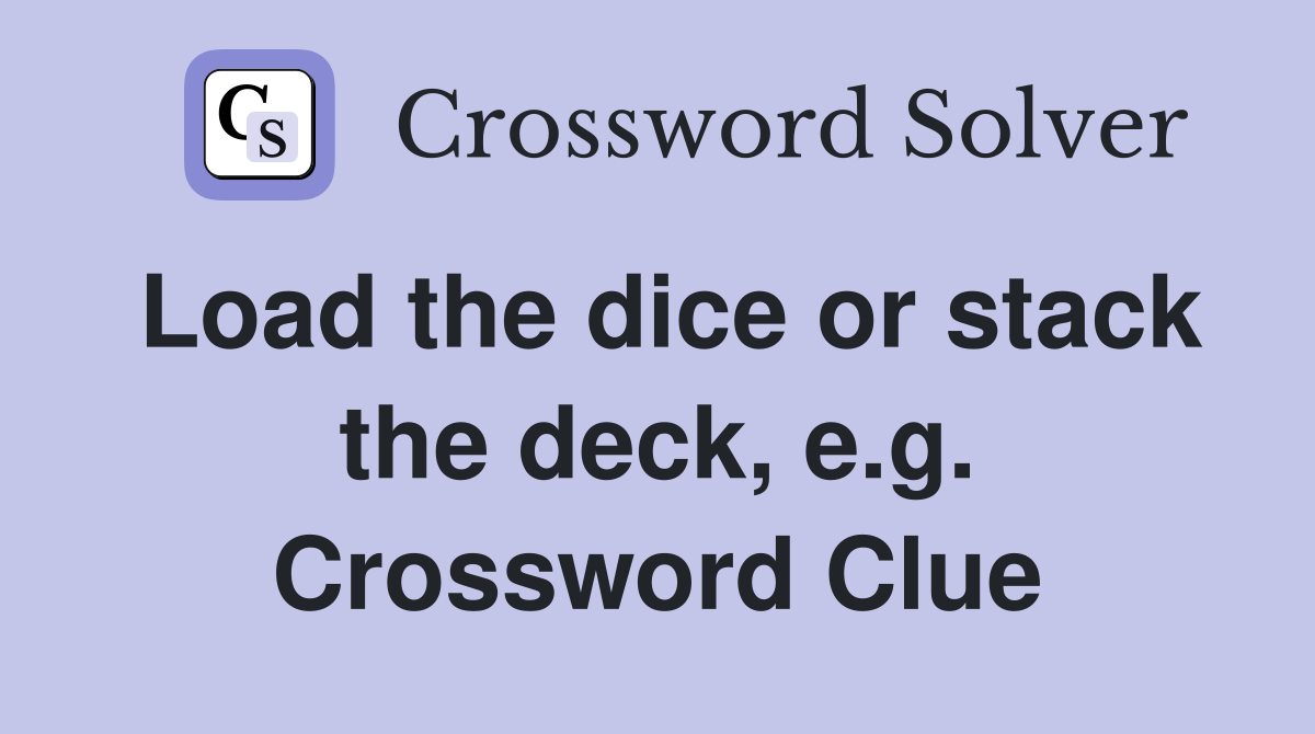 Load the dice or stack the deck, e.g. Crossword Clue