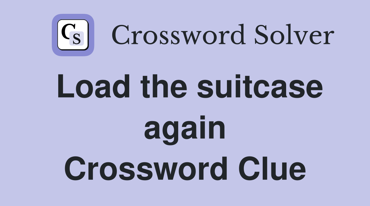 Load the suitcase again Crossword Clue
