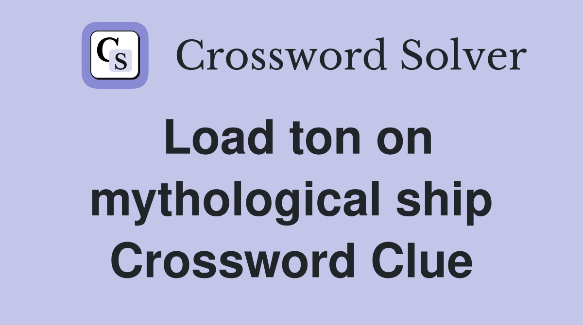 Load ton on mythological ship Crossword Clue