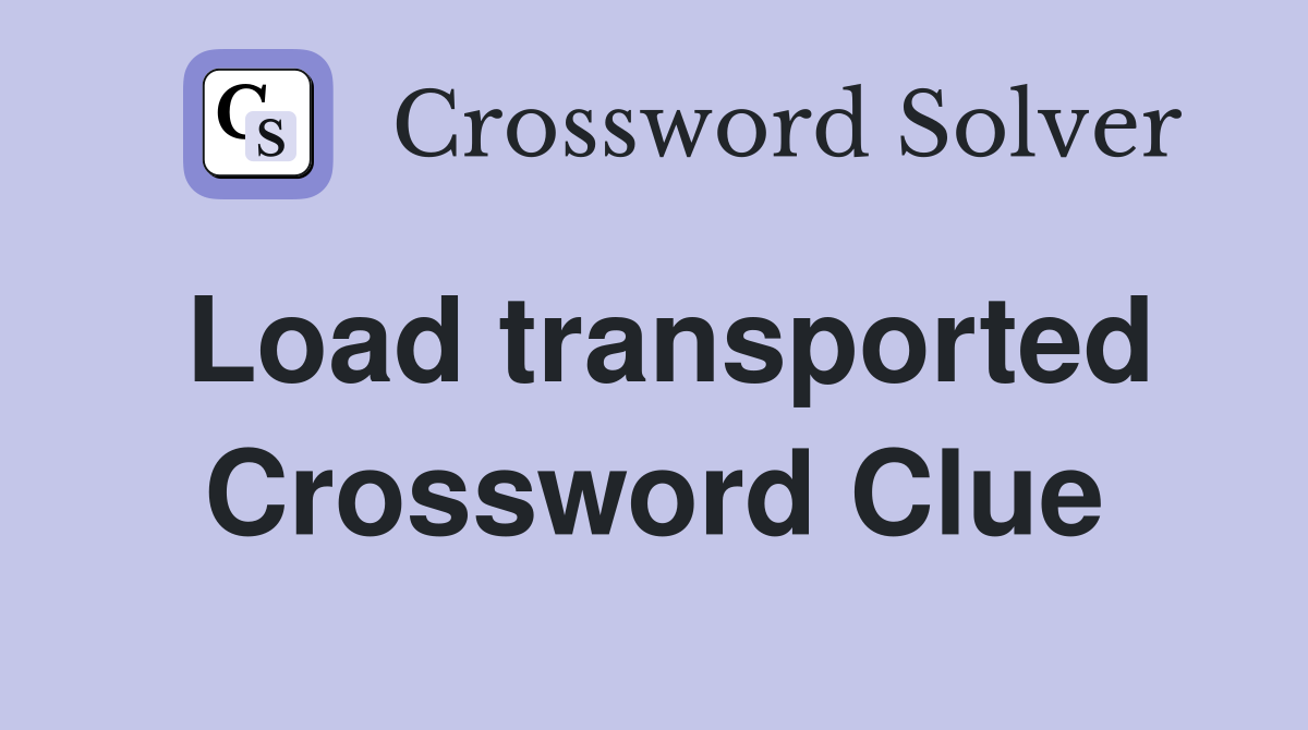 Load transported Crossword Clue