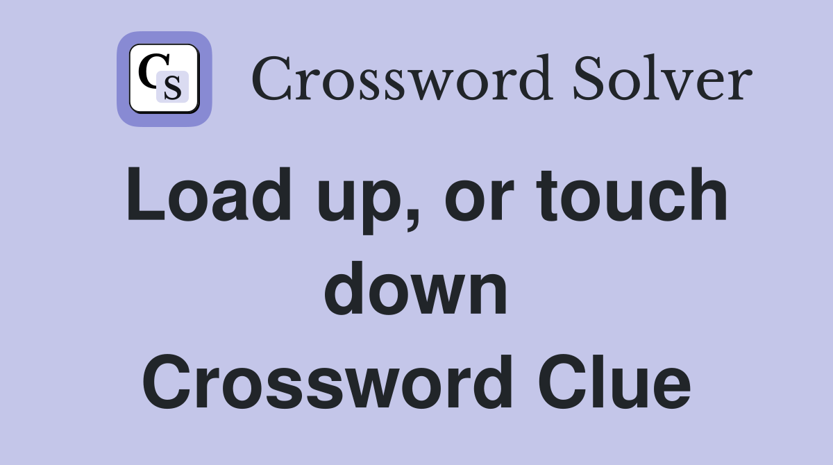 Load up, or touch down Crossword Clue