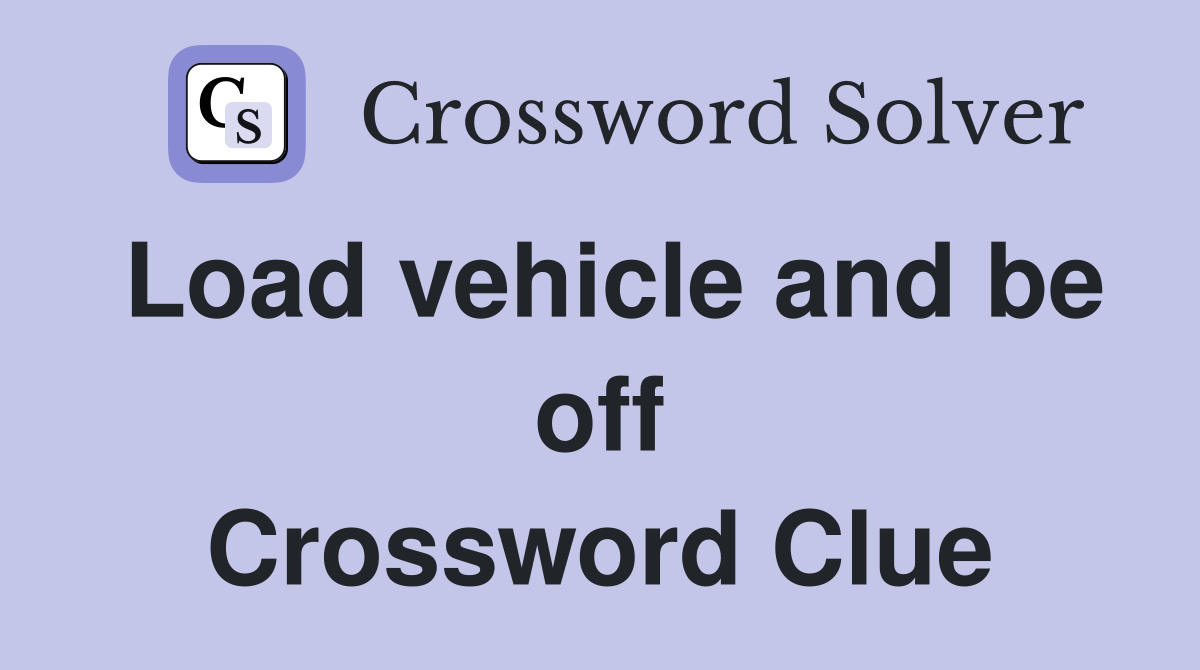 Load vehicle and be off Crossword Clue