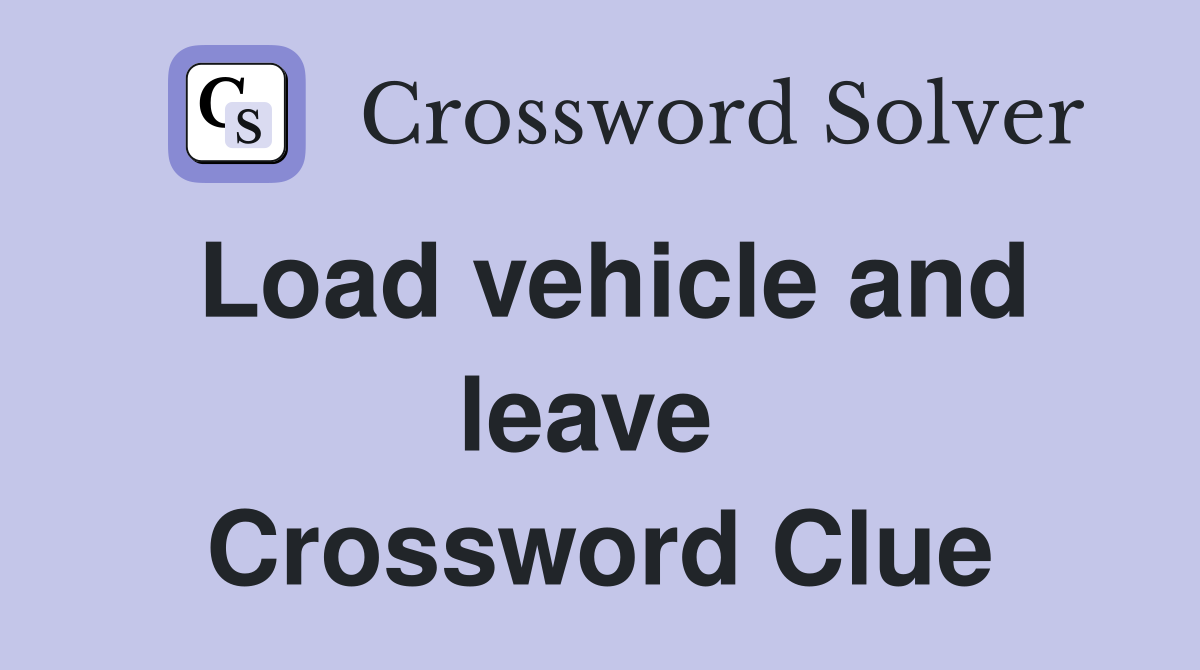 Load vehicle and leave  Crossword Clue