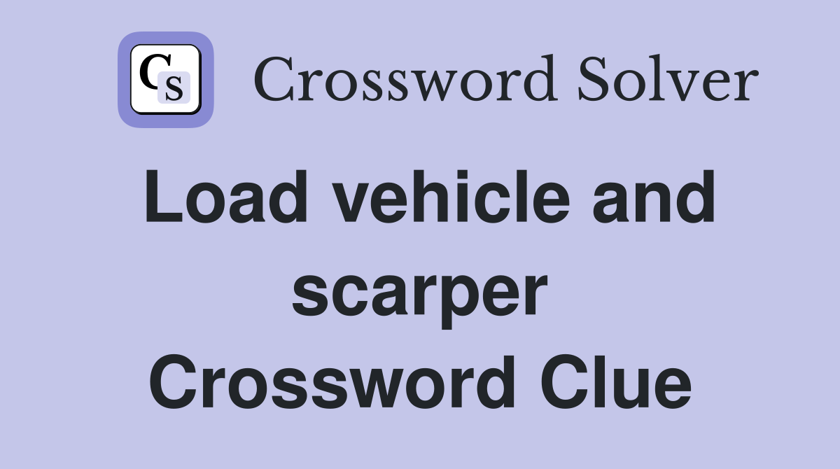 Load vehicle and scarper Crossword Clue