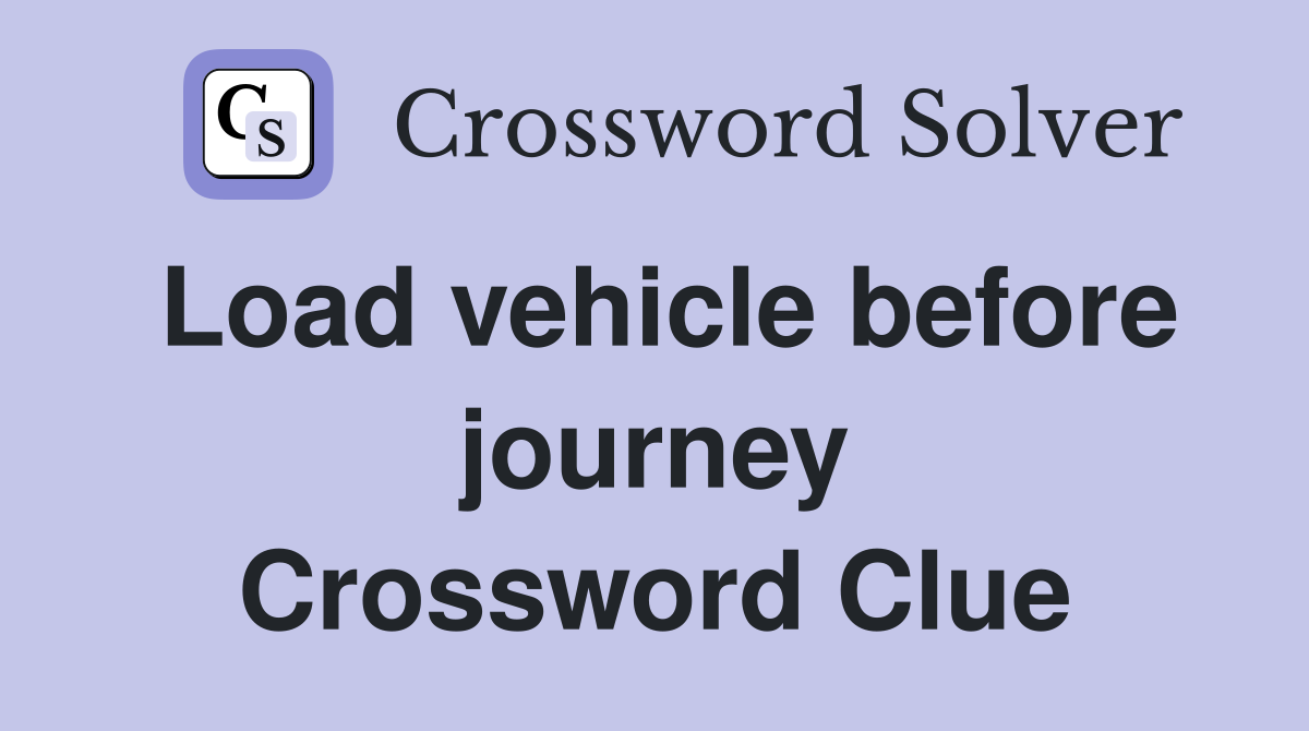 Load vehicle before journey Crossword Clue
