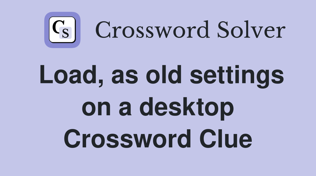Load, as old settings on a desktop Crossword Clue