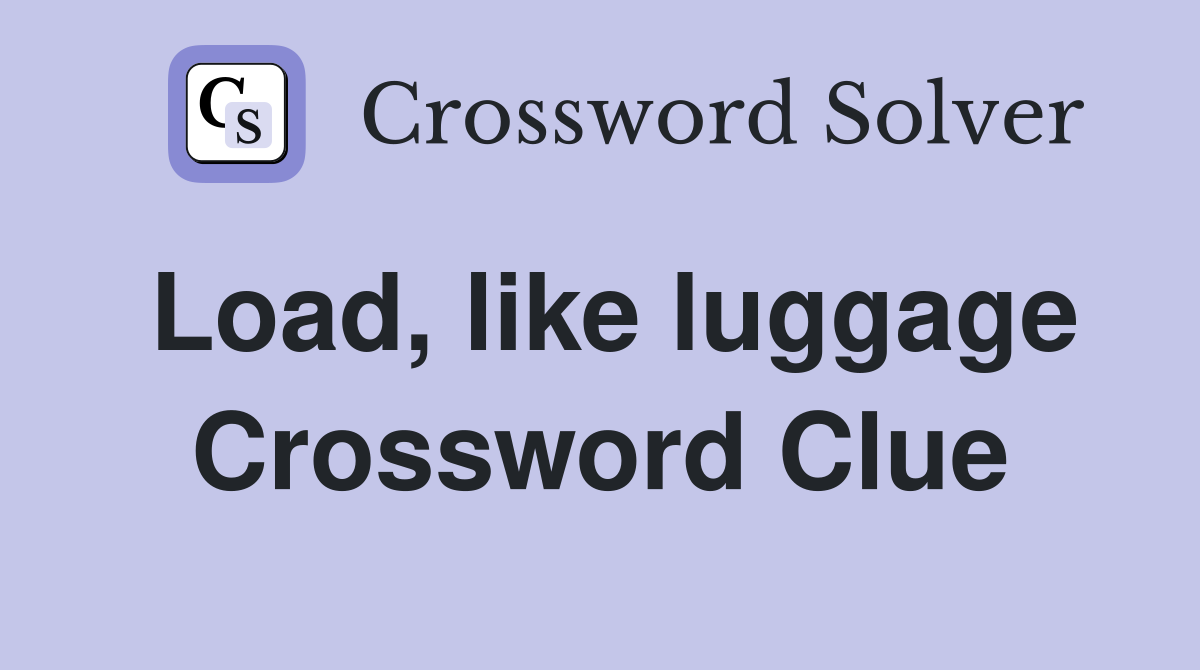 Load, like luggage Crossword Clue