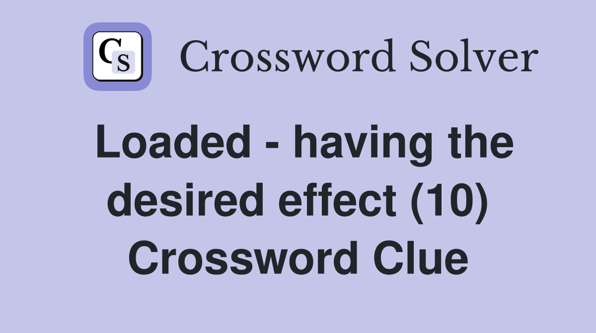 Loaded - having the desired effect (10) Crossword Clue