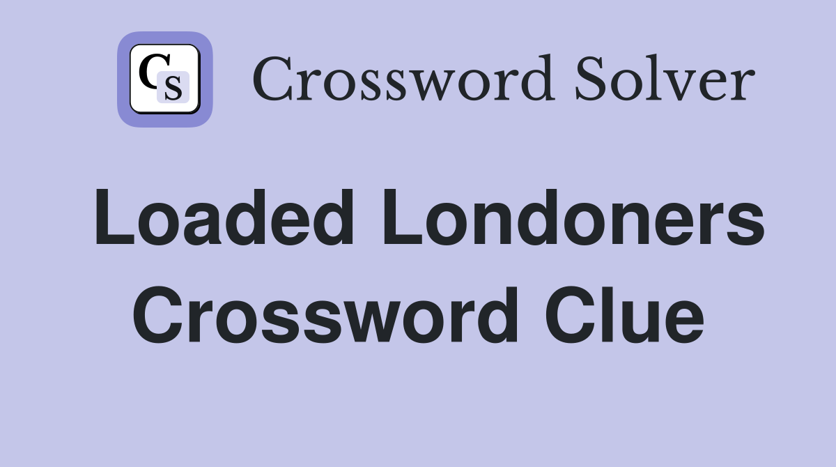 Loaded Londoners Crossword Clue