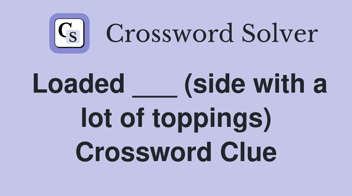 Loaded ___ (side with a lot of toppings) Crossword Clue