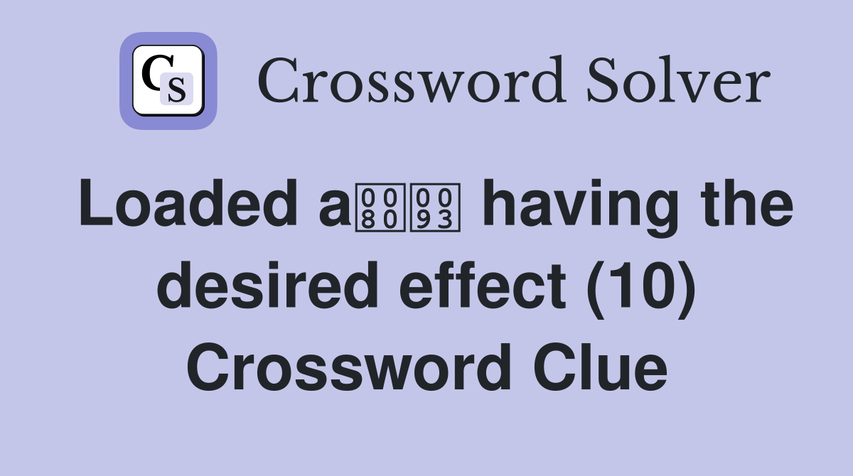 Loaded a having the desired effect (10) Crossword Clue