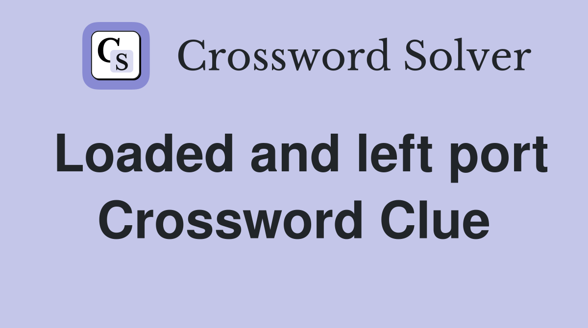 Loaded and left port Crossword Clue