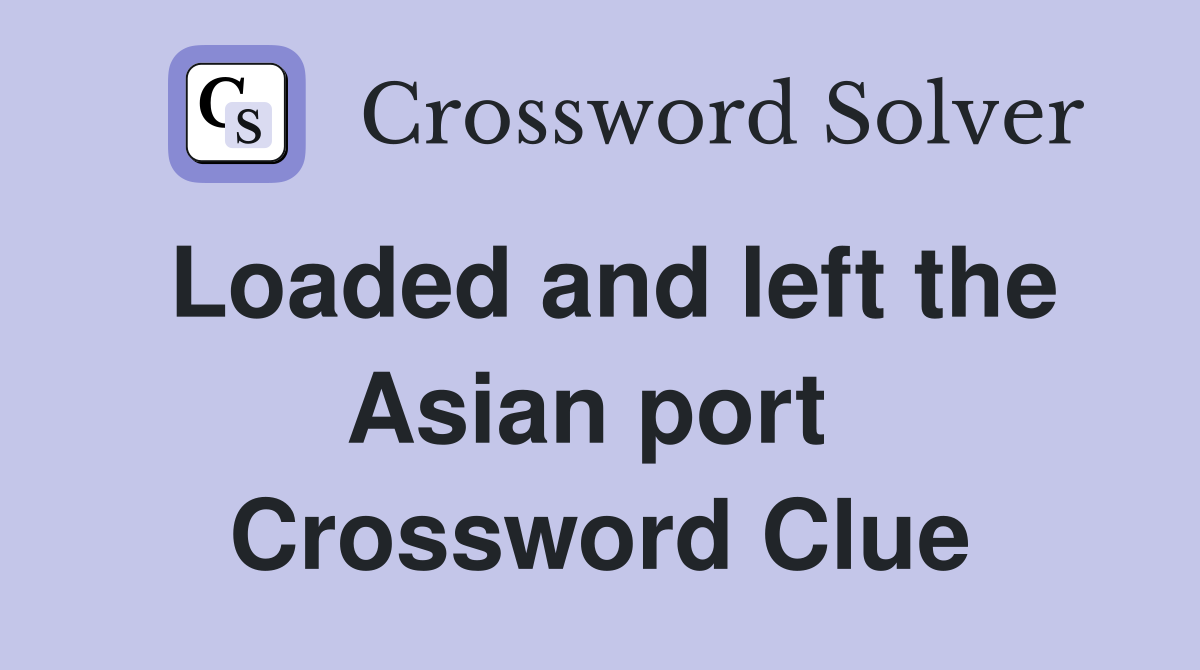Loaded and left the Asian port  Crossword Clue