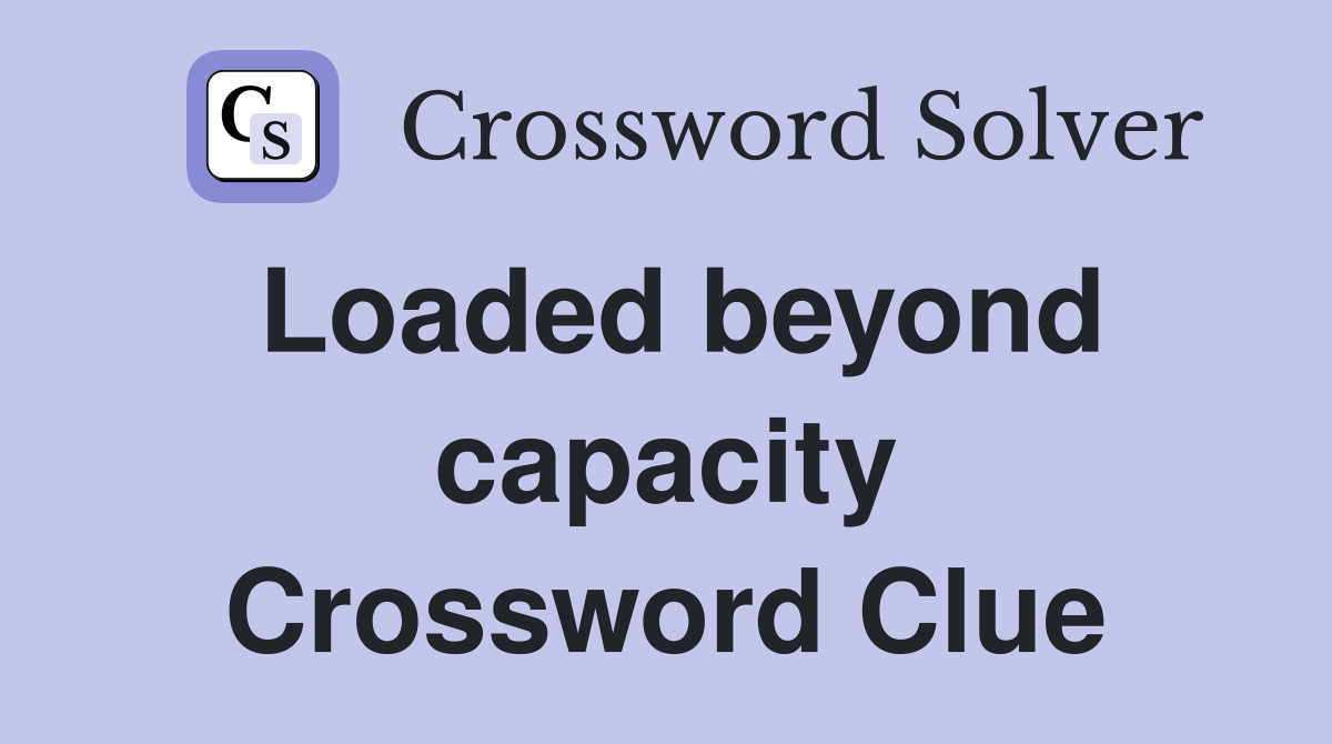 Loaded beyond capacity Crossword Clue