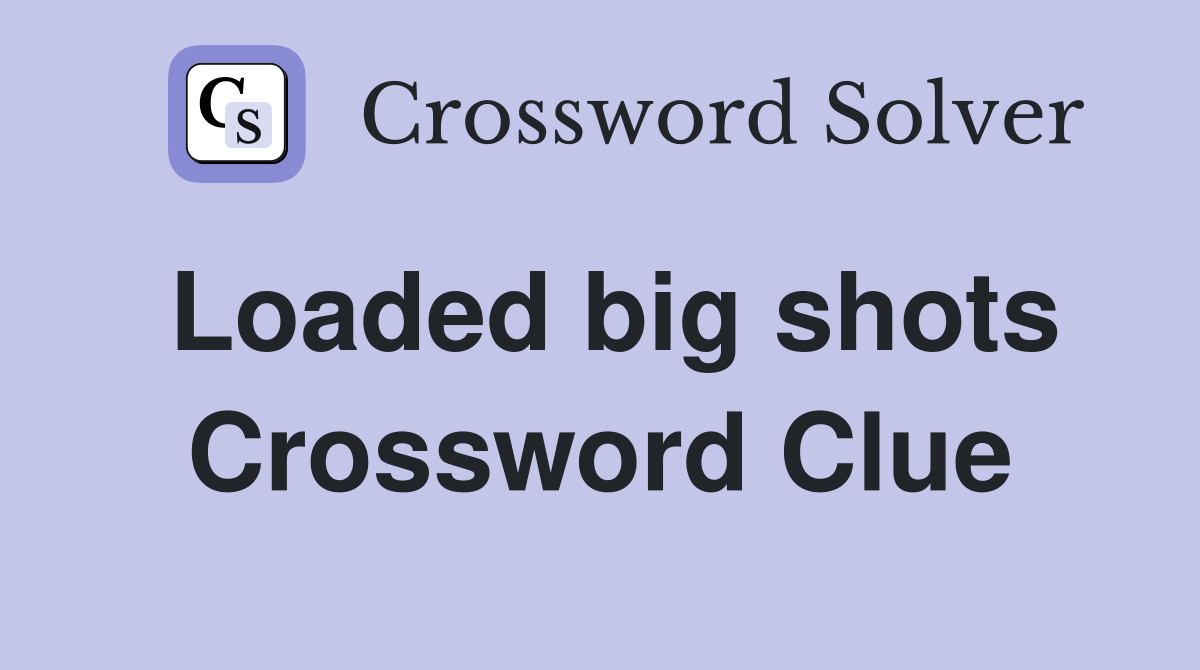 Loaded big shots Crossword Clue