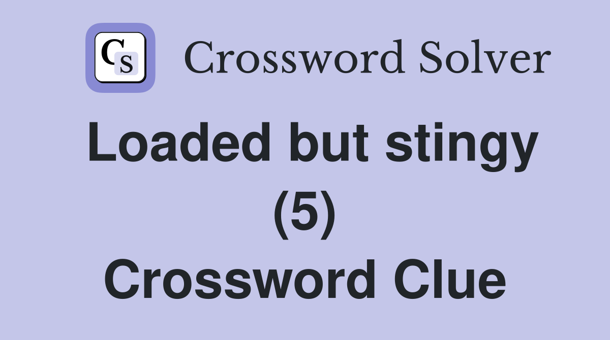 Loaded but stingy (5) Crossword Clue