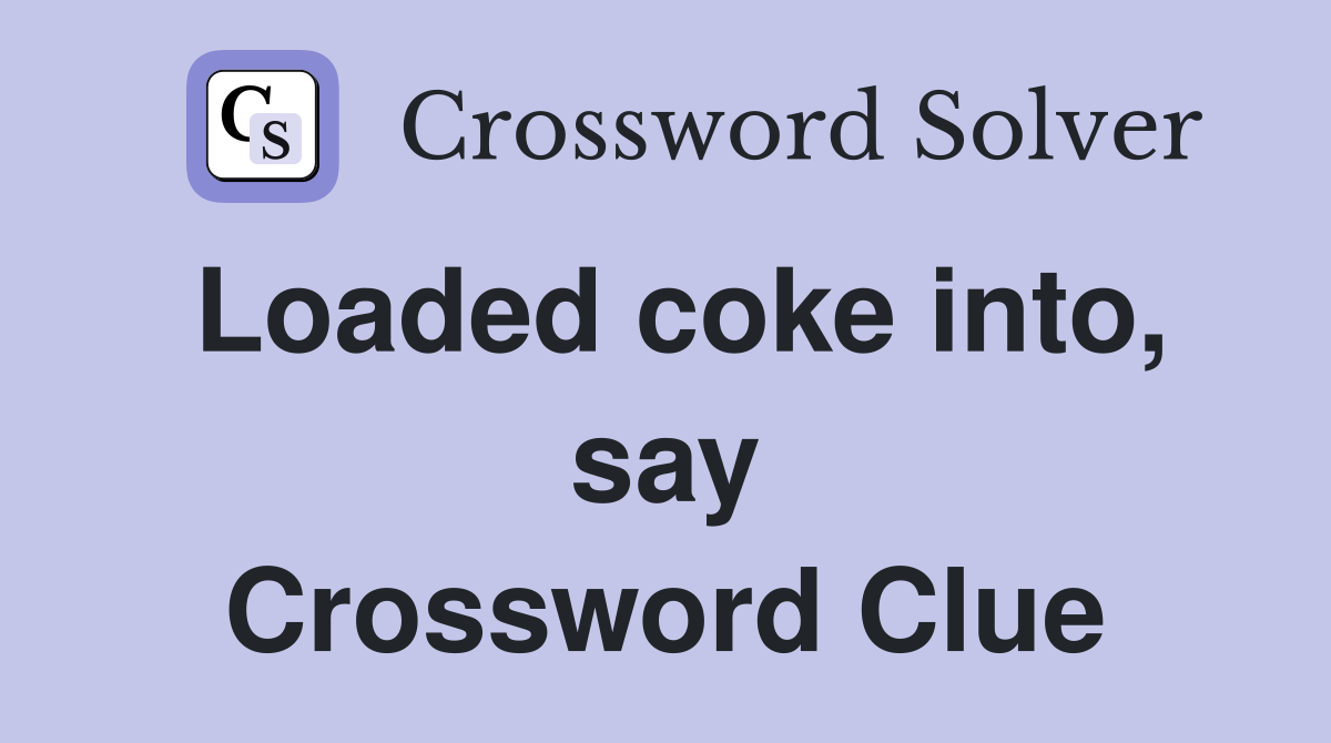 Loaded coke into, say Crossword Clue
