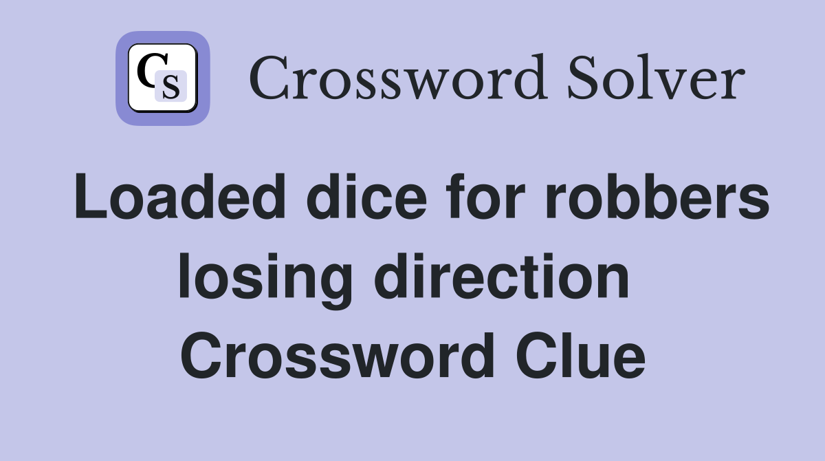 Loaded dice for robbers losing direction  Crossword Clue