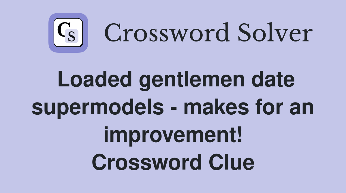 Loaded gentlemen date supermodels - makes for an improvement! Crossword Clue