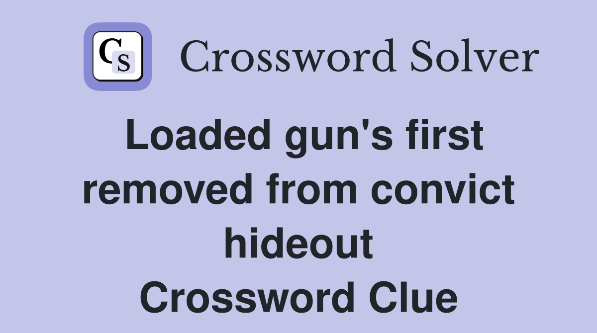 Loaded gun's first removed from convict hideout Crossword Clue