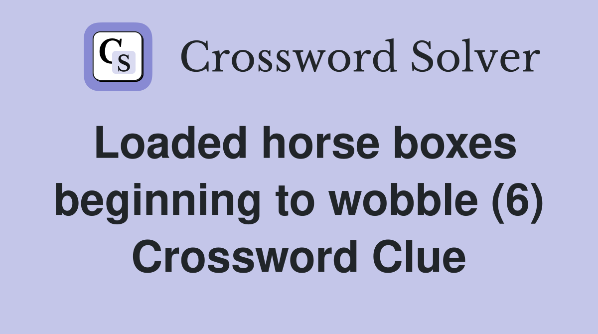 Loaded horse boxes beginning to wobble (6) Crossword Clue