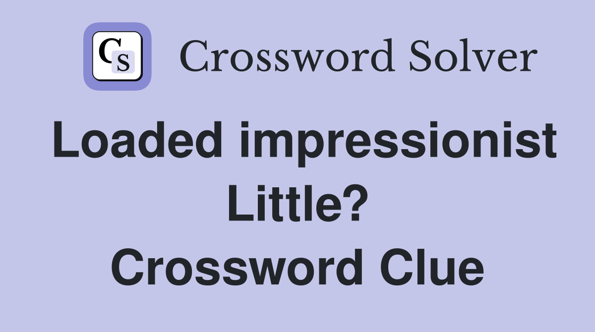 Loaded impressionist Little? Crossword Clue