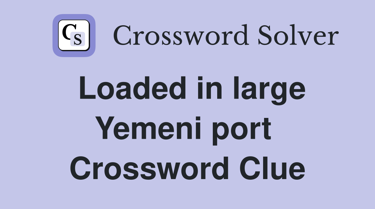 Loaded in large Yemeni port  Crossword Clue